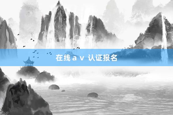 在线ａｖ 认证报名