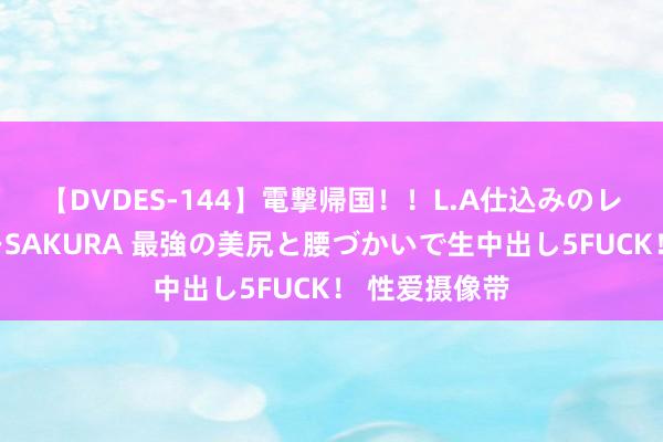 【DVDES-144】電撃帰国！！L.A仕込みのレゲエダンサーSAKURA 最強の美尻と腰づかいで生中出し5FUCK！ 性爱摄像带