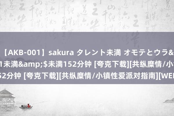 【AKB-001】sakura タレント未満 オモテとウラ</a>2009-03-01未満&$未満152分钟 [夸克下载][共纵糜情/小镇性爱派对指南][WEB