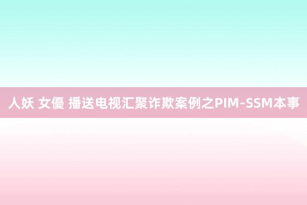 人妖 女優 播送电视汇聚诈欺案例之PIM-SSM本事