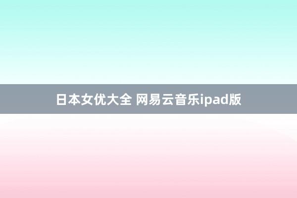 日本女优大全 网易云音乐ipad版