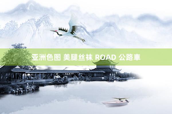 亚洲色图 美腿丝袜 ROAD 公路車