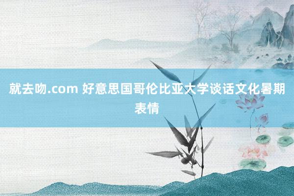 就去吻.com 好意思国哥伦比亚大学谈话文化暑期表情