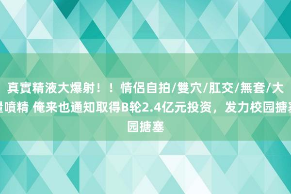 真實精液大爆射！！情侶自拍/雙穴/肛交/無套/大量噴精 俺来也通知取得B轮2.4亿元投资，发力校园搪塞