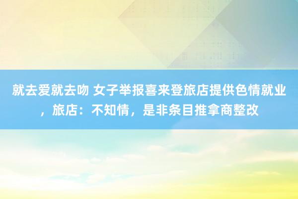 就去爱就去吻 女子举报喜来登旅店提供色情就业，旅店：不知情，是非条目推拿商整改