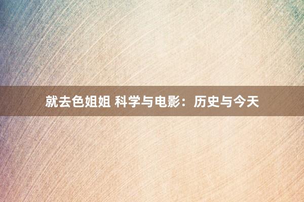 就去色姐姐 科学与电影：历史与今天